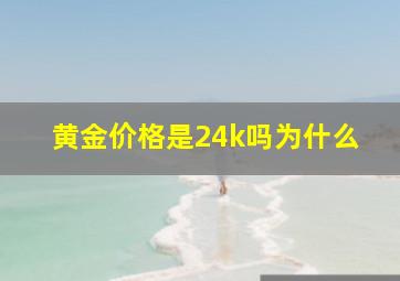 黄金价格是24k吗为什么