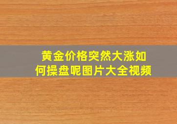 黄金价格突然大涨如何操盘呢图片大全视频