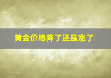 黄金价格降了还是涨了