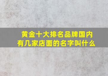 黄金十大排名品牌国内有几家店面的名字叫什么