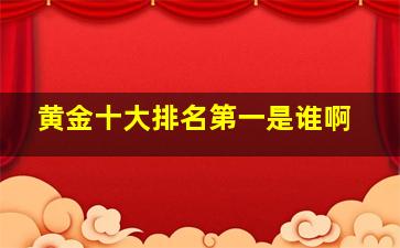 黄金十大排名第一是谁啊