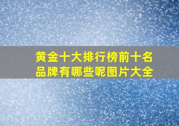 黄金十大排行榜前十名品牌有哪些呢图片大全