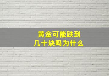 黄金可能跌到几十块吗为什么