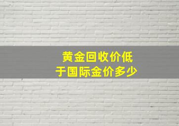 黄金回收价低于国际金价多少