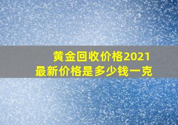 黄金回收价格2021最新价格是多少钱一克