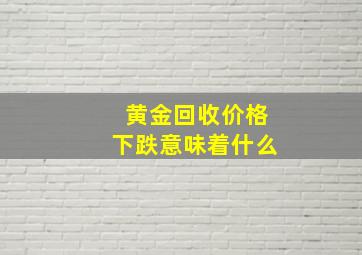 黄金回收价格下跌意味着什么