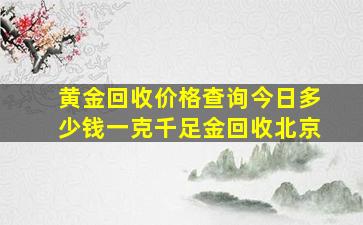 黄金回收价格查询今日多少钱一克千足金回收北京