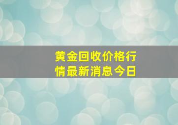 黄金回收价格行情最新消息今日