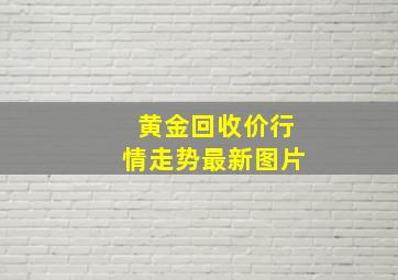 黄金回收价行情走势最新图片