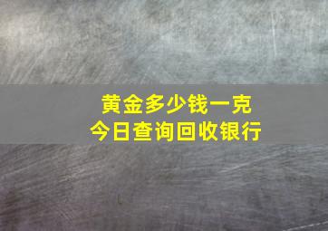 黄金多少钱一克今日查询回收银行