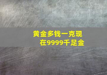 黄金多钱一克现在9999千足金