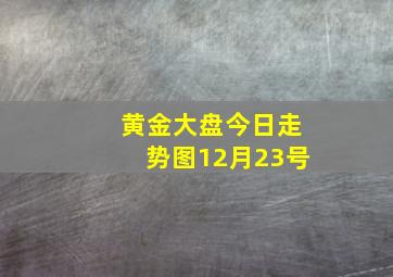 黄金大盘今日走势图12月23号