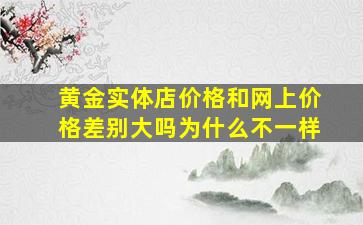 黄金实体店价格和网上价格差别大吗为什么不一样