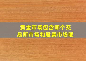 黄金市场包含哪个交易所市场和股票市场呢