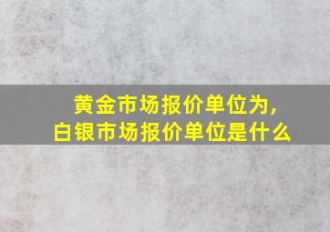 黄金市场报价单位为,白银市场报价单位是什么