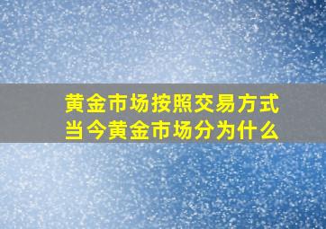 黄金市场按照交易方式当今黄金市场分为什么