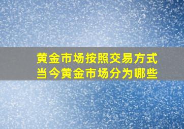 黄金市场按照交易方式当今黄金市场分为哪些