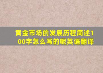 黄金市场的发展历程简述100字怎么写的呢英语翻译