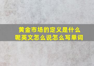 黄金市场的定义是什么呢英文怎么说怎么写单词