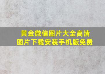 黄金微信图片大全高清图片下载安装手机版免费