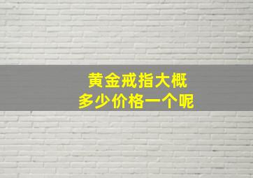 黄金戒指大概多少价格一个呢