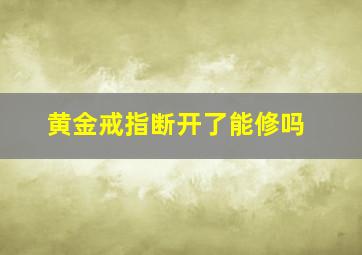 黄金戒指断开了能修吗