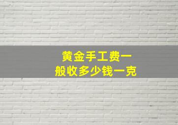 黄金手工费一般收多少钱一克