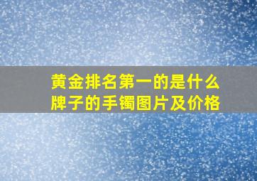 黄金排名第一的是什么牌子的手镯图片及价格