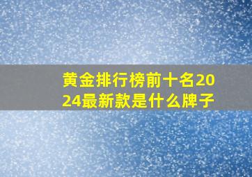 黄金排行榜前十名2024最新款是什么牌子