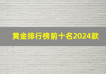 黄金排行榜前十名2024款