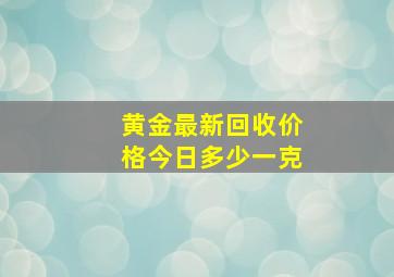 黄金最新回收价格今日多少一克