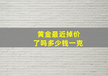 黄金最近掉价了吗多少钱一克