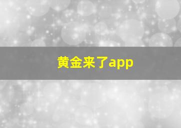 黄金来了app