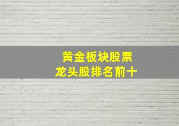 黄金板块股票龙头股排名前十