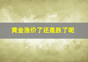 黄金涨价了还是跌了呢