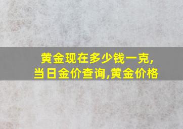 黄金现在多少钱一克,当日金价查询,黄金价格