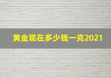 黄金现在多少钱一克2021