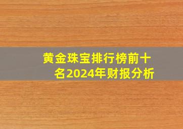 黄金珠宝排行榜前十名2024年财报分析