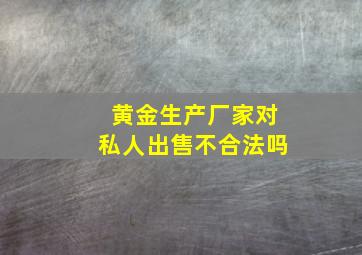 黄金生产厂家对私人出售不合法吗