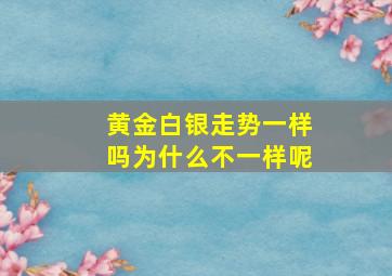 黄金白银走势一样吗为什么不一样呢