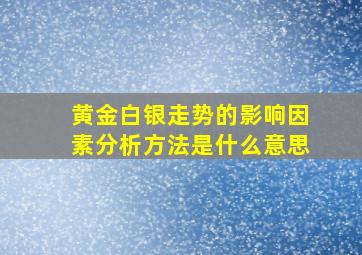 黄金白银走势的影响因素分析方法是什么意思