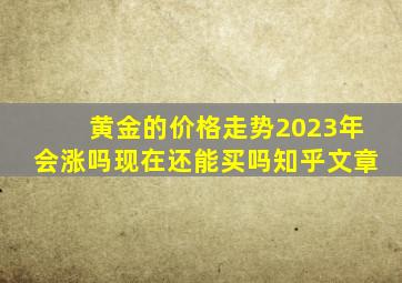 黄金的价格走势2023年会涨吗现在还能买吗知乎文章