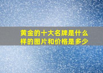 黄金的十大名牌是什么样的图片和价格是多少