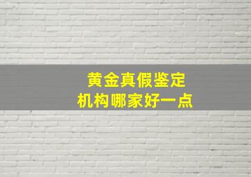 黄金真假鉴定机构哪家好一点