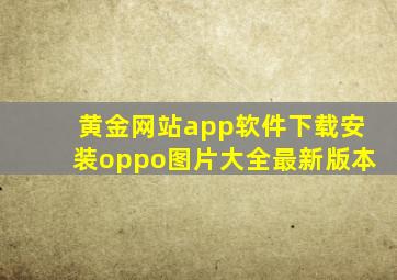 黄金网站app软件下载安装oppo图片大全最新版本