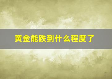 黄金能跌到什么程度了