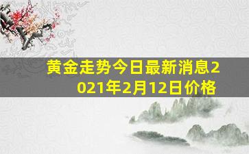 黄金走势今日最新消息2021年2月12日价格