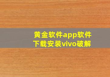 黄金软件app软件下载安装vivo破解