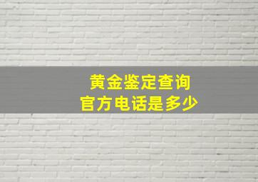 黄金鉴定查询官方电话是多少