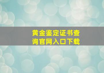 黄金鉴定证书查询官网入口下载